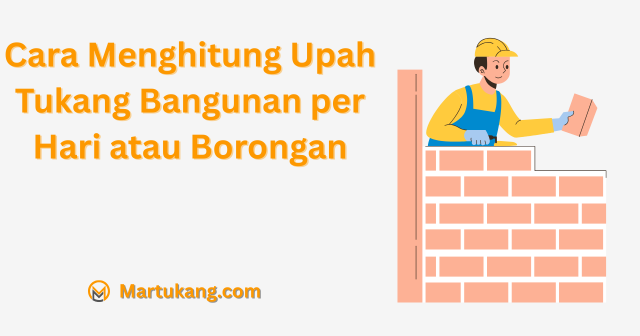 Cara Menghitung Upah Tukang Bangunan per Hari atau Borongan